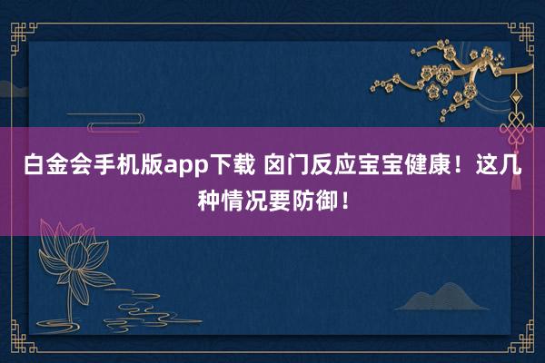 白金会手机版app下载 囟门反应宝宝健康！这几种情况要防御！