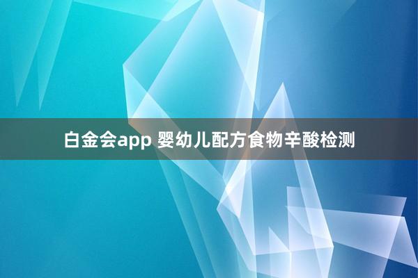 白金会app 婴幼儿配方食物辛酸检测
