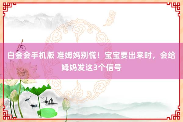 白金会手机版 准姆妈别慌！宝宝要出来时，会给姆妈发这3个信号