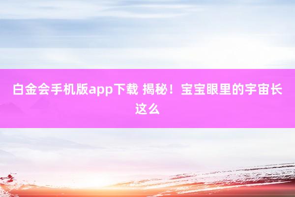 白金会手机版app下载 揭秘！宝宝眼里的宇宙长这么