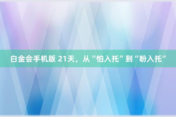 白金会手机版 21天，从“怕入托”到“盼入托”