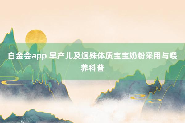 白金会app 早产儿及迥殊体质宝宝奶粉采用与喂养科普