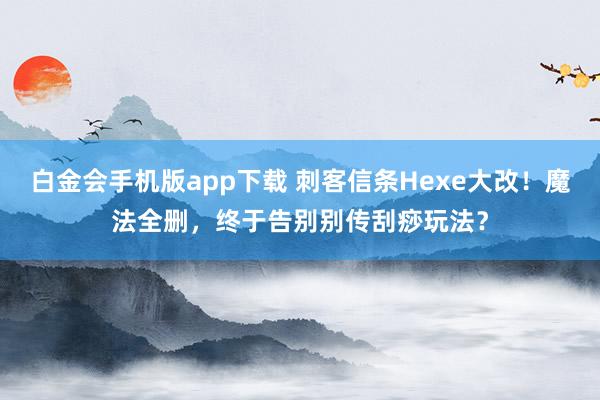 白金会手机版app下载 刺客信条Hexe大改！魔法全删，终于告别别传刮痧玩法？