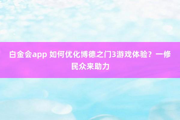 白金会app 如何优化博德之门3游戏体验？一修民众来助力