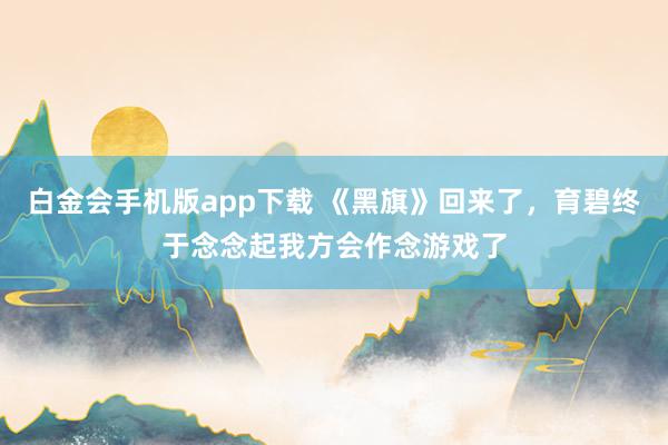 白金会手机版app下载 《黑旗》回来了，育碧终于念念起我方会作念游戏了