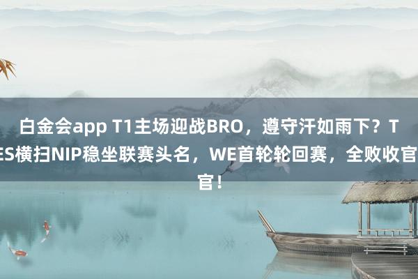 白金会app T1主场迎战BRO，遵守汗如雨下？TES横扫NIP稳坐联赛头名，WE首轮轮回赛，全败收官！