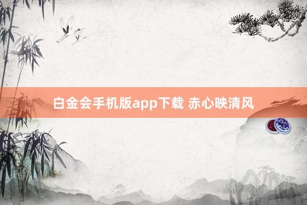 白金会手机版app下载 赤心映清风