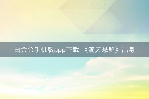 白金会手机版app下载 《滴天悬解》出身